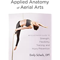 Applied Anatomy of Aerial Arts: An Illustrated Guide to Strength- Flexibility- Training- and Injury Prevention